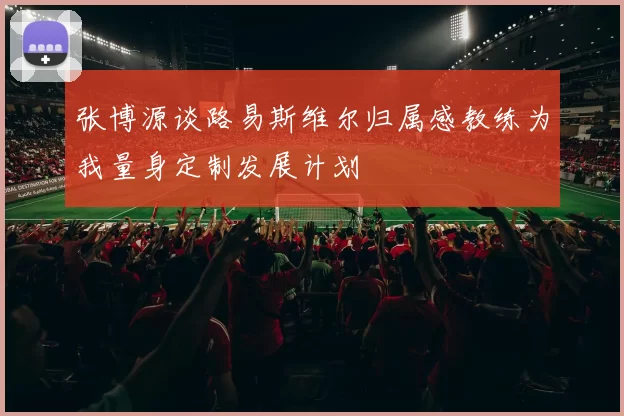 张博源谈路易斯维尔归属感教练为我量身定制发展计划