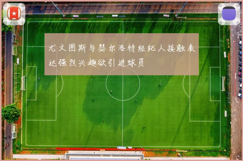 尤文图斯与瑟尔洛特经纪人接触表达强烈兴趣欲引进球员